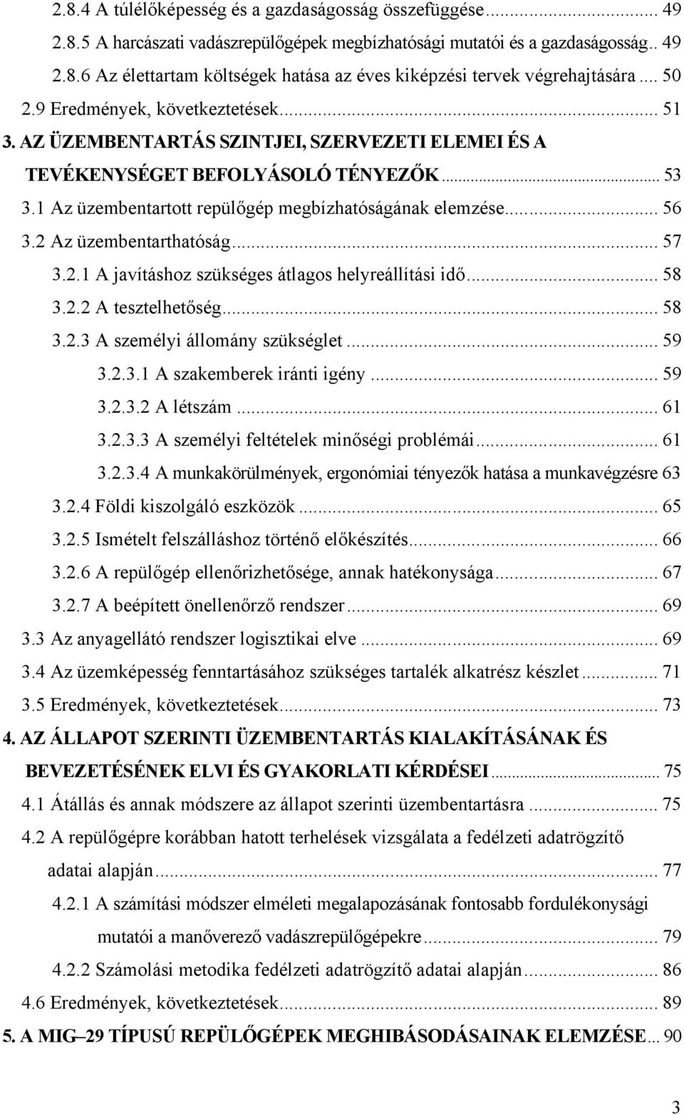 .. 56 3.2 Az üzembentarthatóság... 57 3.2.1 A javításhoz szükséges átlagos helyreállítási idő... 58 3.2.2 A tesztelhetőség... 58 3.2.3 A személyi állomány szükséglet... 59 3.2.3.1 A szakemberek iránti igény.