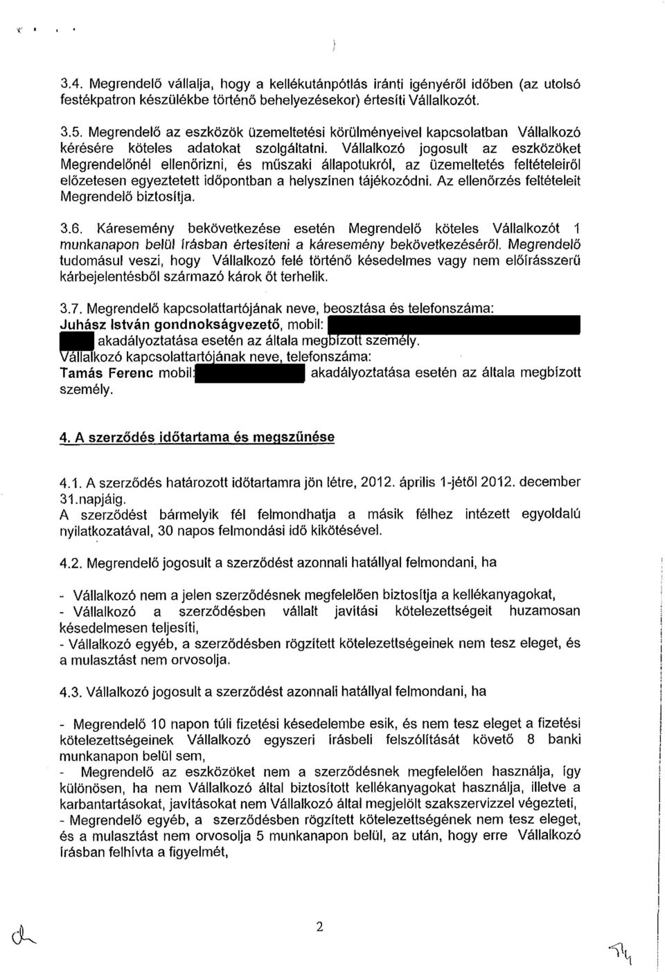 Vállalkozó jogosult az eszközöket Megrendelőnél ellenőrizni, és műszaki állapotukról, az üzemeltetés feltételeiről előzetesen egyeztetett időpontban a helyszínen tájékozódni.