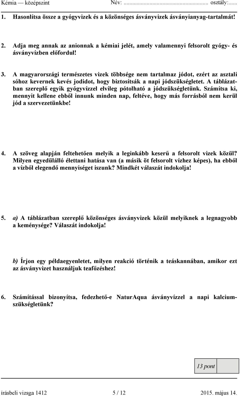 A táblázatban szereplő egyik gyógyvízzel elvileg pótolható a jódszükségletünk. Számítsa ki, mennyit kellene ebből innunk minden nap, feltéve, hogy más forrásból nem kerül jód a szervezetünkbe! 4.