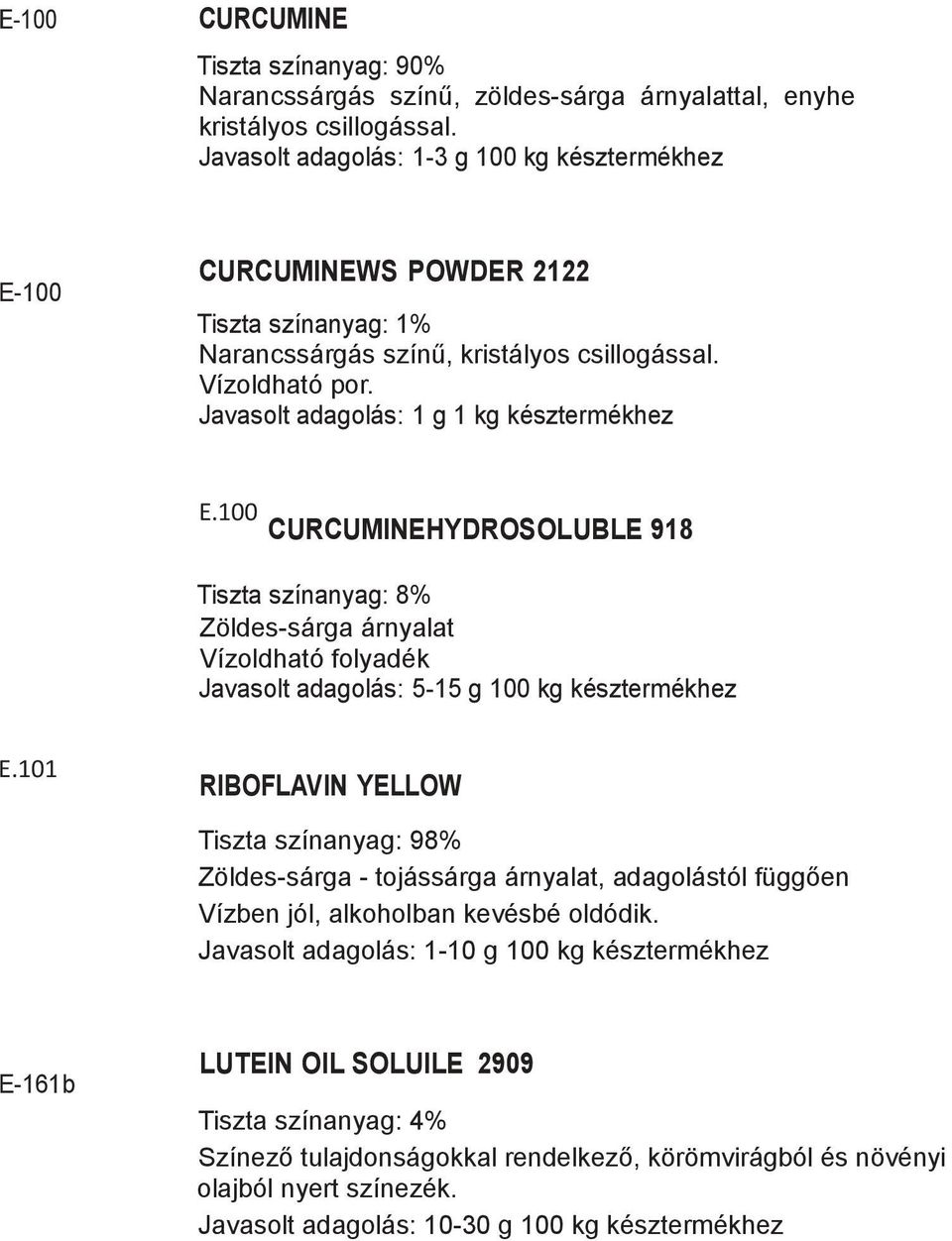 Javasolt adagolás: 1 g 1 kg késztermékhez E.100 CURCUMINEHYDROSOLUBLE 918 Tiszta színanyag: 8% Zöldes-sárga árnyalat Vízoldható folyadék Javasolt adagolás: 5-15 g 100 kg késztermékhez E.