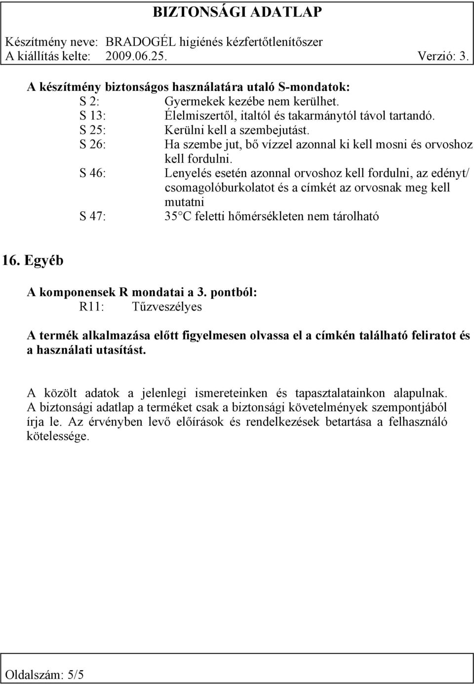 S 46: Lenyelés esetén azonnal orvoshoz kell fordulni, az edényt/ csomagolóburkolatot és a címkét az orvosnak meg kell mutatni S 47: 35 C feletti hőmérsékleten nem tárolható 16.