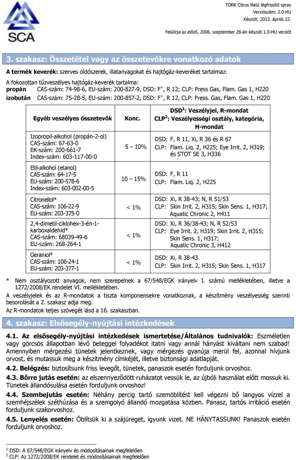 propán CAS-szám: 74-98-6, EU-szám: 200-827-9, DSD: F +, R 12; CLP: Press Gas, Flam.