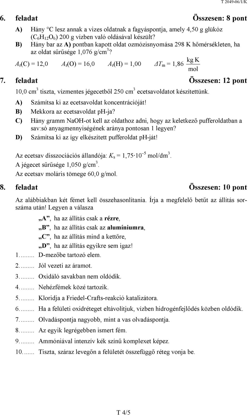 feladat Összesen: 12 pont 10,0 cm 3 tiszta, vízmentes jégecetből 250 cm 3 ecetsavoldatot készítettünk. A) Számítsa ki az ecetsavoldat koncentrációját! B) Mekkora az ecetsavoldat ph-ja?