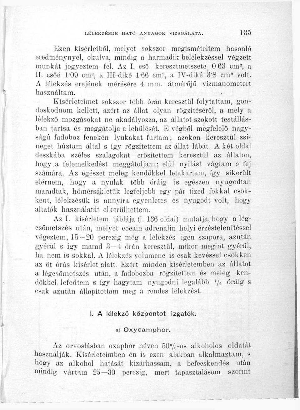. Kísérleteimet sokszor több órán keresztül folytattam, gondoskodnom kellett, azért az állat olyan rögzítéséről, a mely a lélekző mozgásokat ne akadályozza, az állatot szokott testállásban tartsa és