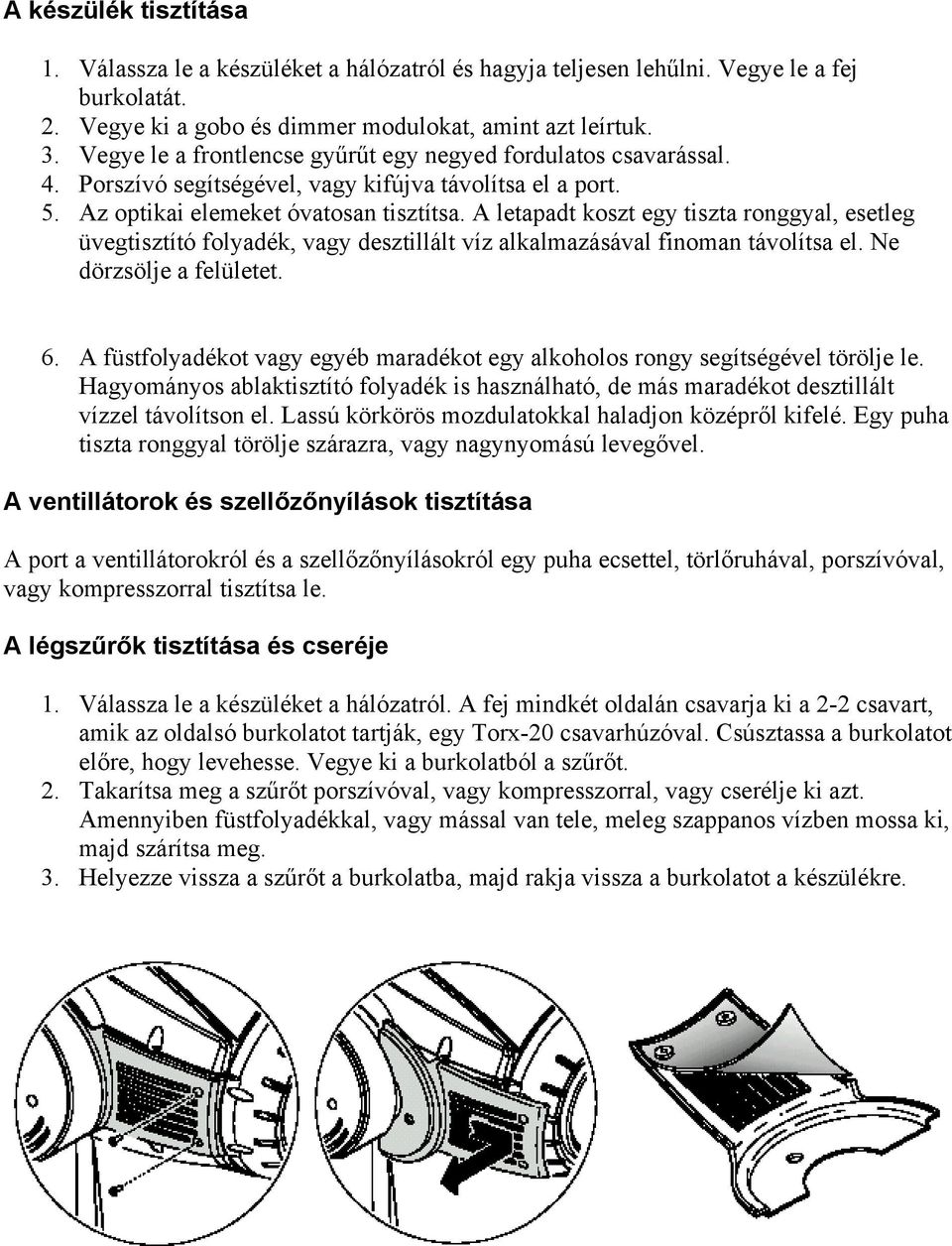 A letapadt koszt egy tiszta ronggyal, esetleg üvegtisztító folyadék, vagy desztillált víz alkalmazásával finoman távolítsa el. Ne dörzsölje a felületet. 6.