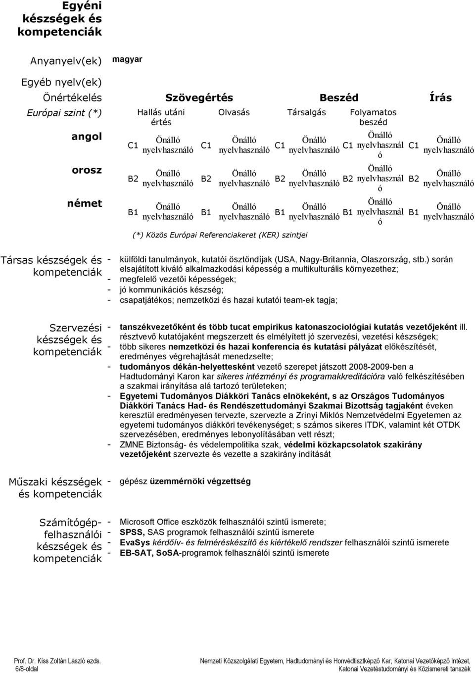 nyelvhasználó B1 nyelvhasznál ó nyelvhasznál ó nyelvhasznál ó C1 B2 B1 nyelvhasználó nyelvhasználó nyelvhasználó Társas készségek és - külföldi tanulmányok, kutatói ösztöndíjak (USA, Nagy-Britannia,