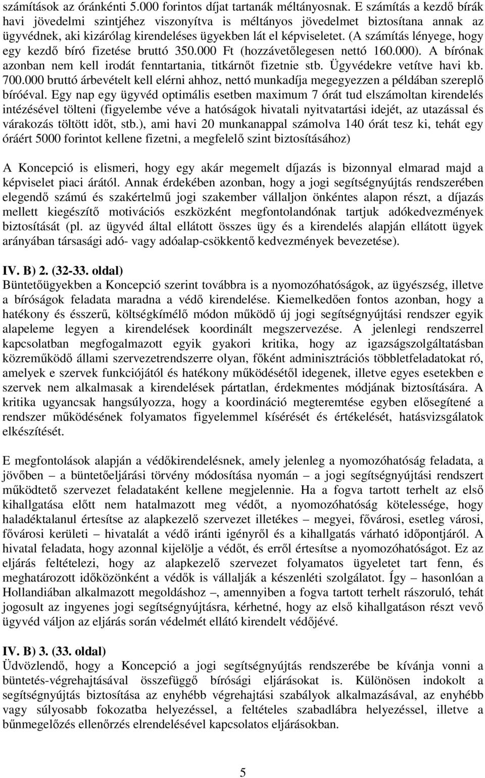 (A számítás lényege, hogy egy kezd bíró fizetése bruttó 350.000 Ft (hozzávetlegesen nettó 160.000). A bírónak azonban nem kell irodát fenntartania, titkárnt fizetnie stb. Ügyvédekre vetítve havi kb.