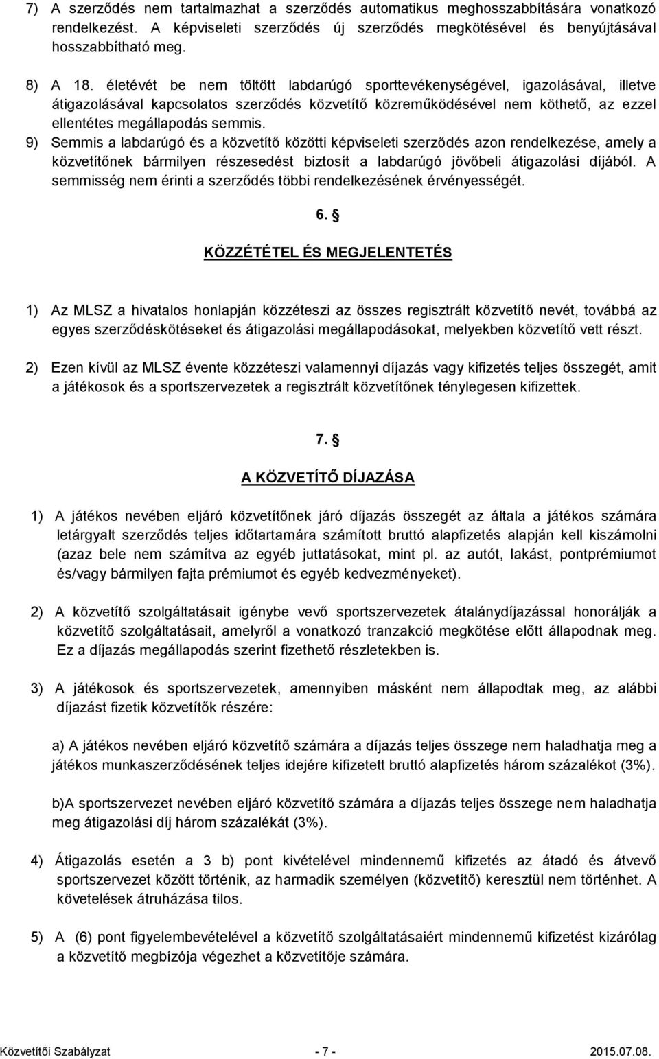 9) Semmis a labdarúgó és a közvetítő közötti képviseleti szerződés azon rendelkezése, amely a közvetítőnek bármilyen részesedést biztosít a labdarúgó jövőbeli átigazolási díjából.