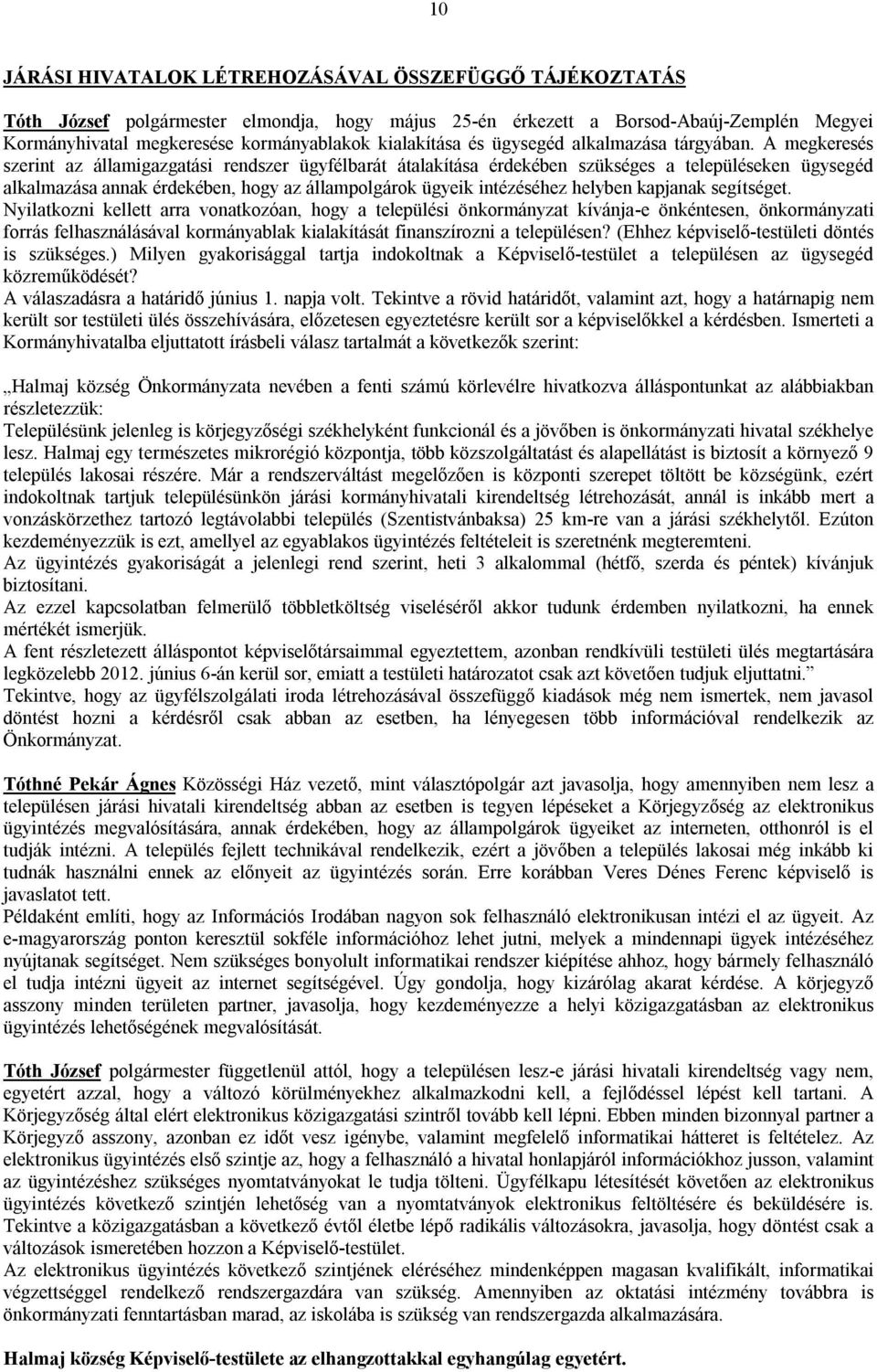 A megkeresés szerint az államigazgatási rendszer ügyfélbarát átalakítása érdekében szükséges a településeken ügysegéd alkalmazása annak érdekében, hogy az állampolgárok ügyeik intézéséhez helyben