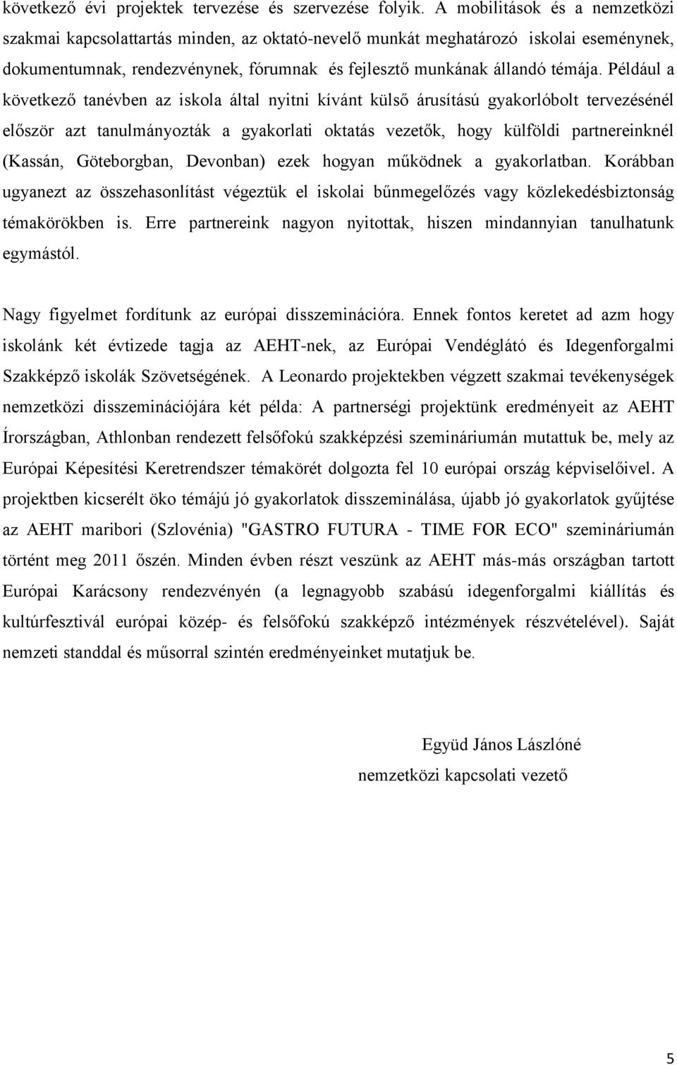 Például a következő tanévben az iskola által nyitni kívánt külső árusítású gyakorlóbolt tervezésénél először azt tanulmányozták a gyakorlati oktatás vezetők, hogy külföldi partnereinknél (Kassán,