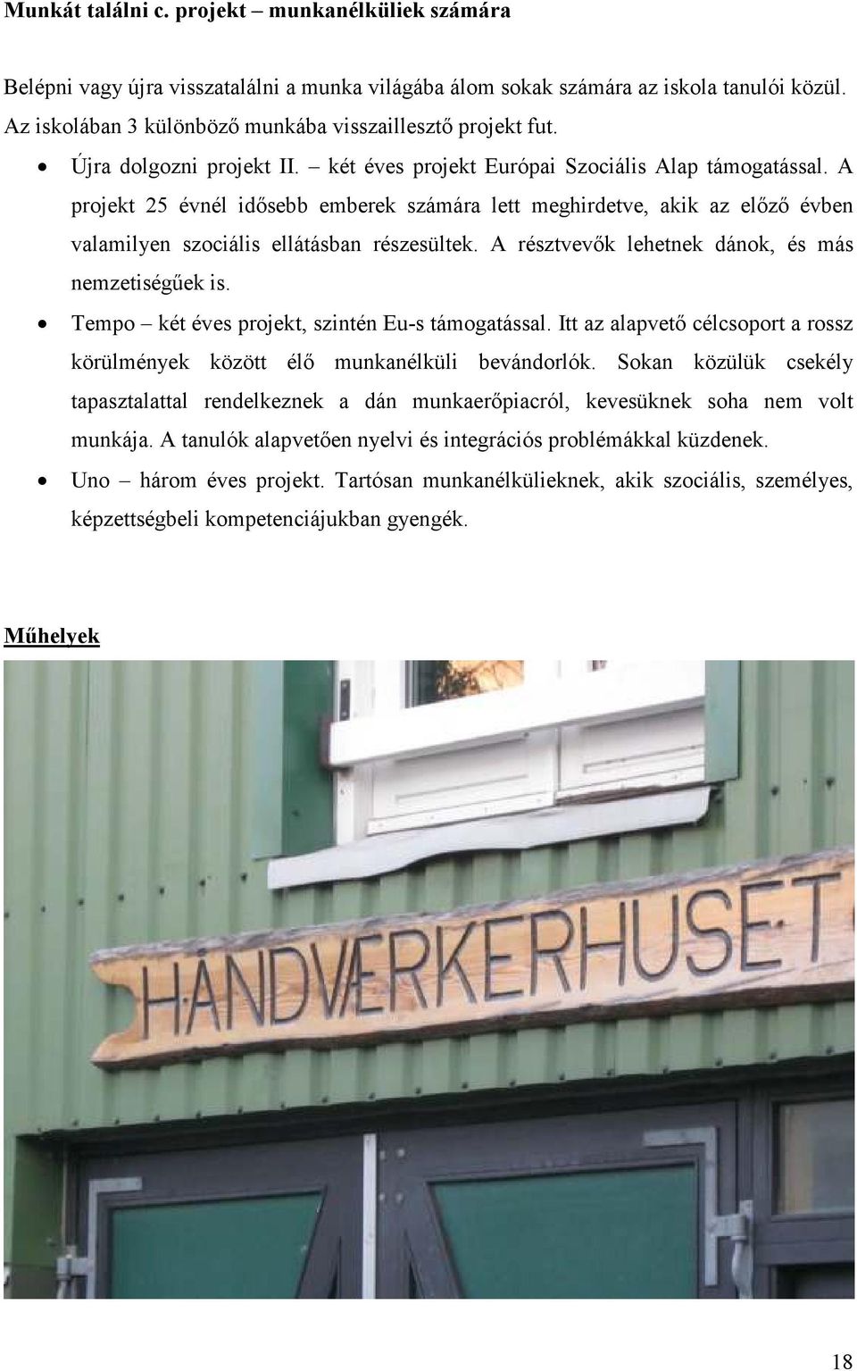 A projekt 25 évnél idısebb emberek számára lett meghirdetve, akik az elızı évben valamilyen szociális ellátásban részesültek. A résztvevık lehetnek dánok, és más nemzetiségőek is.