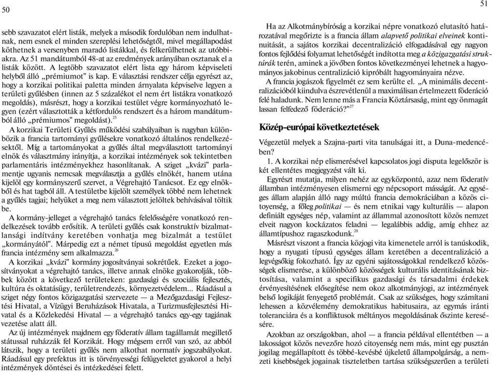 E választási rendszer célja egyrészt az, hogy a korzikai politikai paletta minden árnyalata képviselve legyen a területi gyűlésben (innen az 5 százalékot el nem ért listákra vonatkozó megoldás),