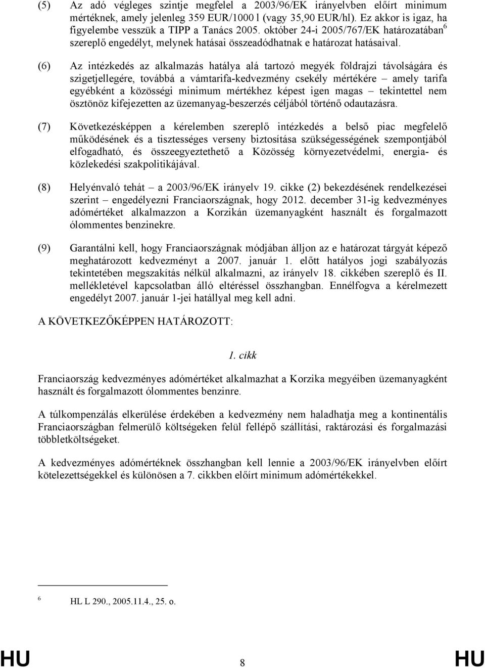 (6) Az intézkedés az alkalmazás hatálya alá tartozó megyék földrajzi távolságára és szigetjellegére, továbbá a vámtarifa-kedvezmény csekély mértékére amely tarifa egyébként a közösségi minimum