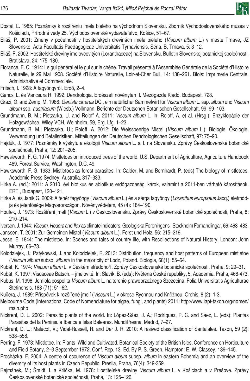2001: Zmeny v početnosti v hostiteľských drevinách imela bieleho (Viscum album L.) v meste Trnave, JZ Slovensko. Acta Facultatis Paedagogicae Universitatis Tyrnaviensis, Séria. B, Trnava, 5: 3 12.