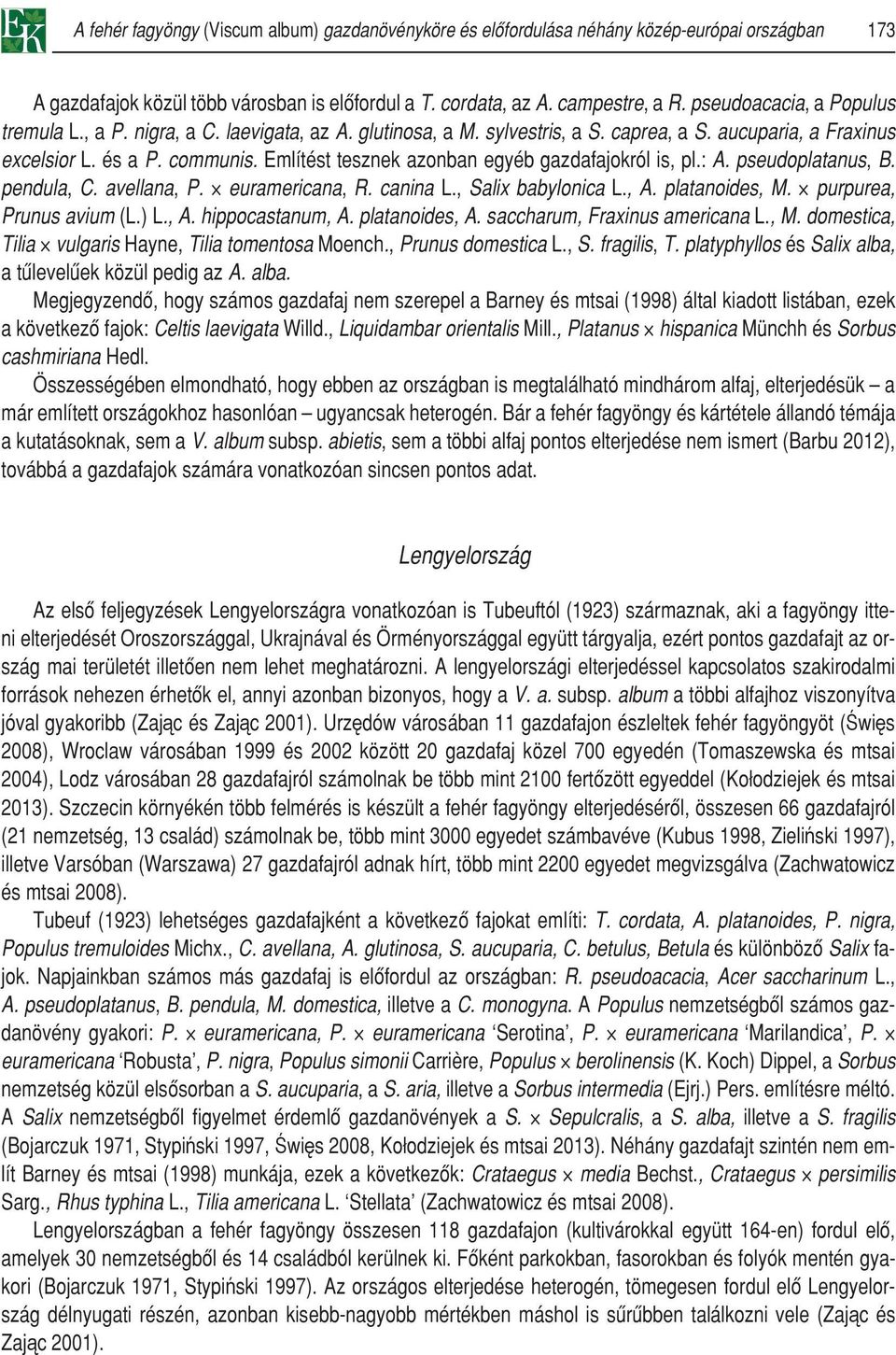 Említést tesznek azonban egyéb gazdafajokról is, pl.: A. pseudoplatanus, B. pendula, C. avellana, P. euramericana, R. canina L., Salix babylonica L., A. platanoides, M. purpurea, Prunus avium (L.) L.