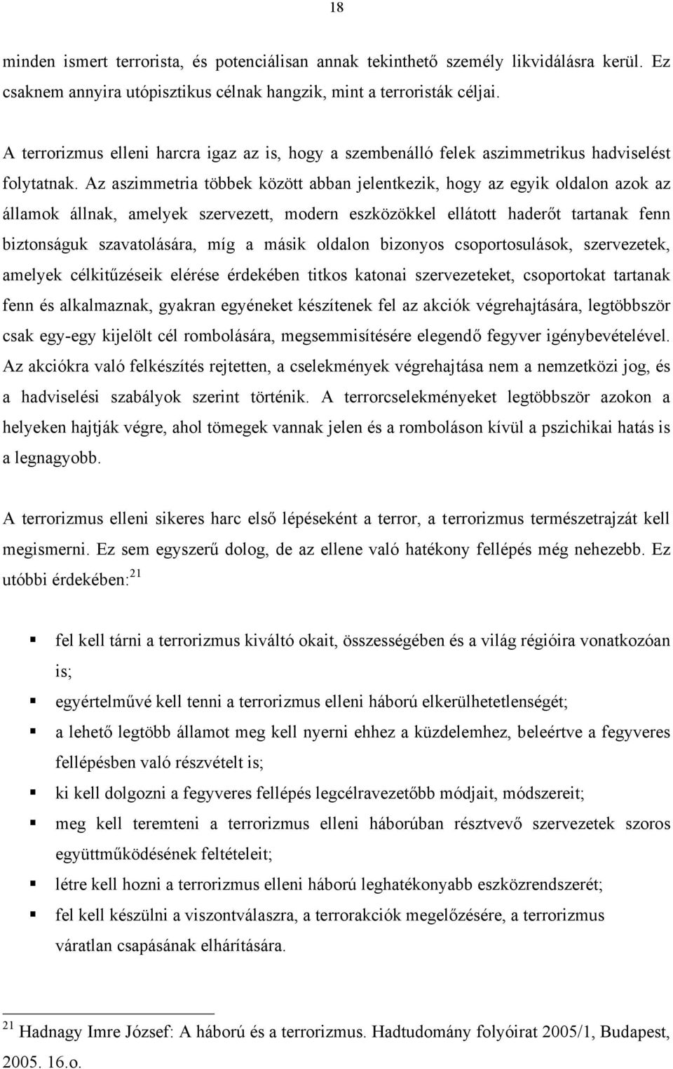 Az aszimmetria többek között abban jelentkezik, hogy az egyik oldalon azok az államok állnak, amelyek szervezett, modern eszközökkel ellátott haderőt tartanak fenn biztonságuk szavatolására, míg a