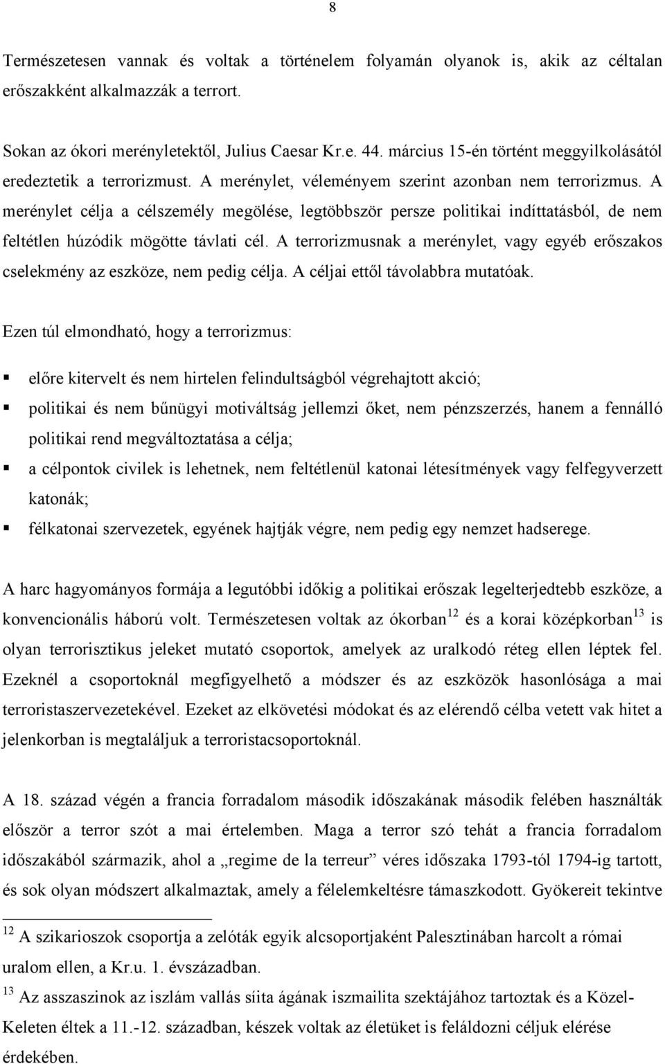 A merénylet célja a célszemély megölése, legtöbbször persze politikai indíttatásból, de nem feltétlen húzódik mögötte távlati cél.