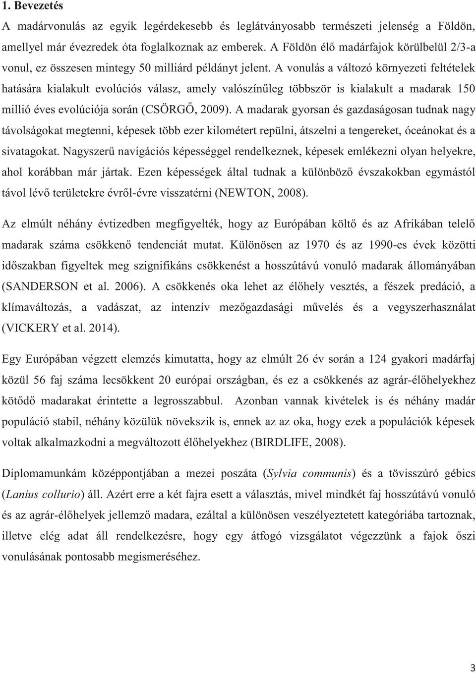 A vonulás a változó környezeti feltételek hatására kialakult evolúciós válasz, amely valószínűleg többször is kialakult a madarak 150 millió éves evolúciója során (CSÖRGŐ, 2009).