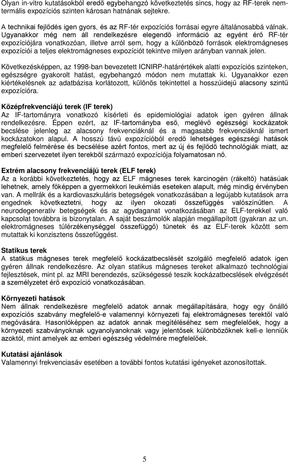 Ugyanakkor még nem áll rendelkezésre elegendő információ az egyént érő RF-tér expozíciójára vonatkozóan, illetve arról sem, hogy a különböző források elektromágneses expozíciói a teljes