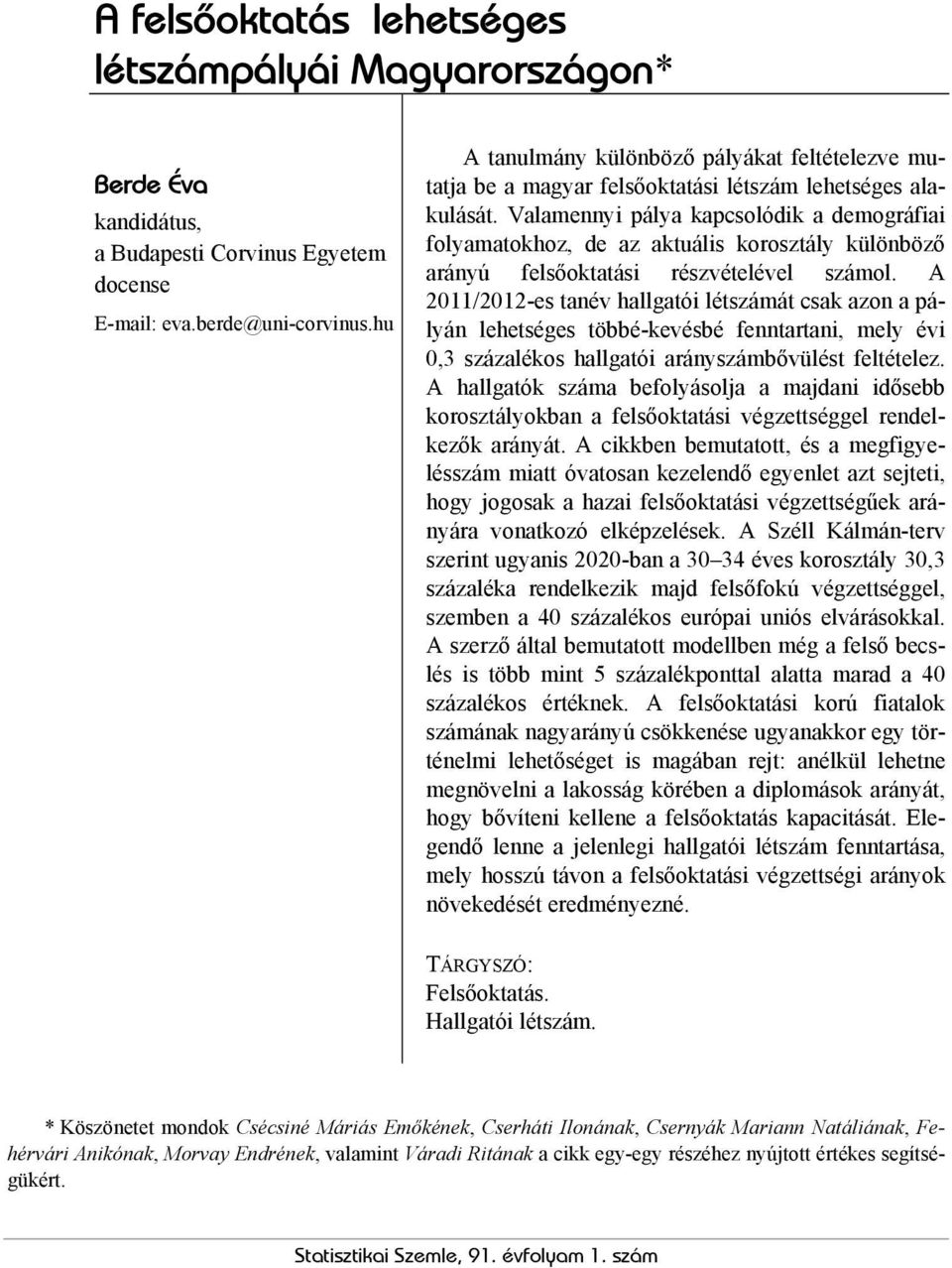 Valamennyi pálya kapcsolódik a demográfiai folyamatokhoz, de az aktuális korosztály különböző arányú felsőoktatási részvételével számol.