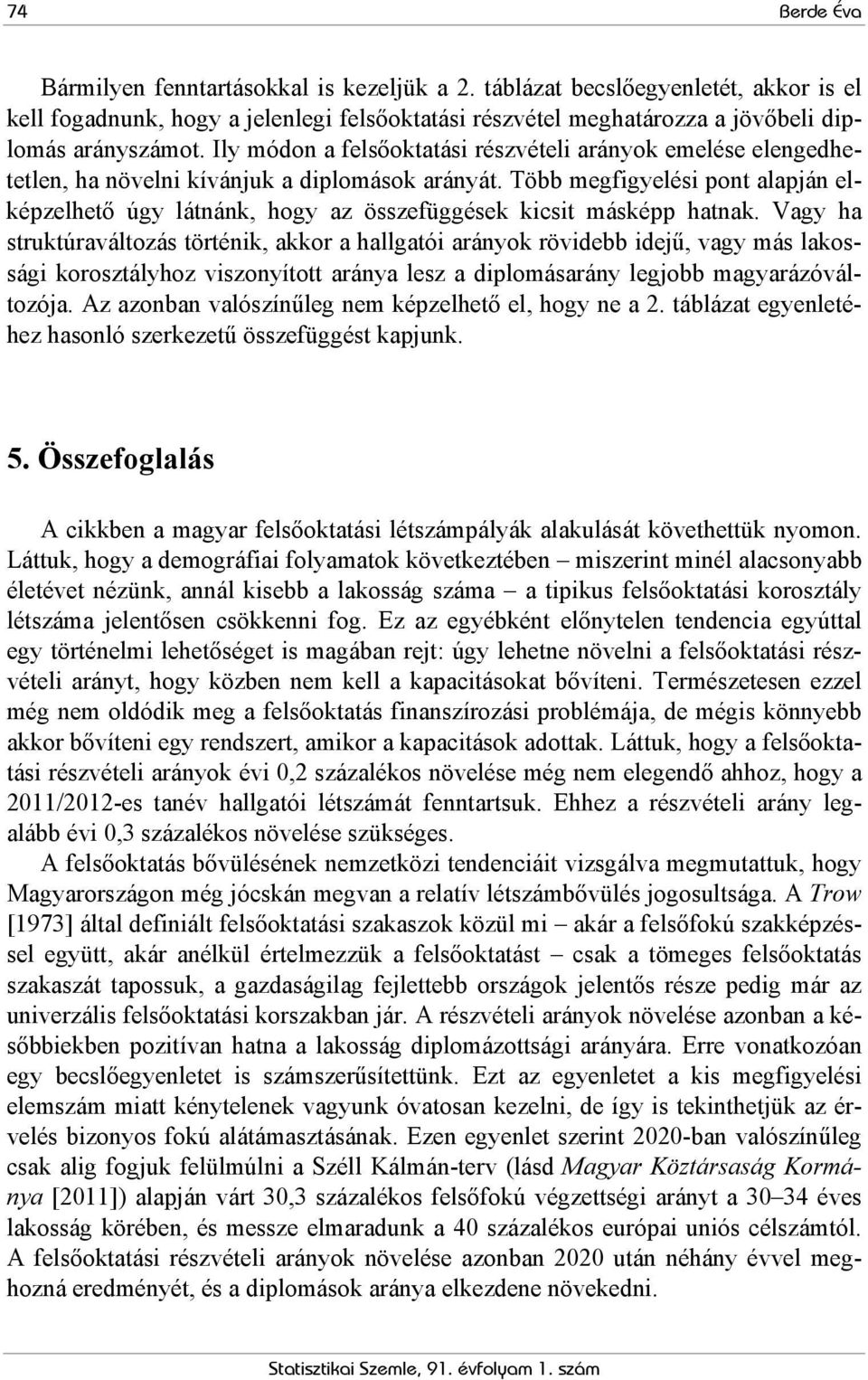 Több megfigyelési pont alapján elképzelhető úgy látnánk, hogy az összefüggések kicsit másképp hatnak.