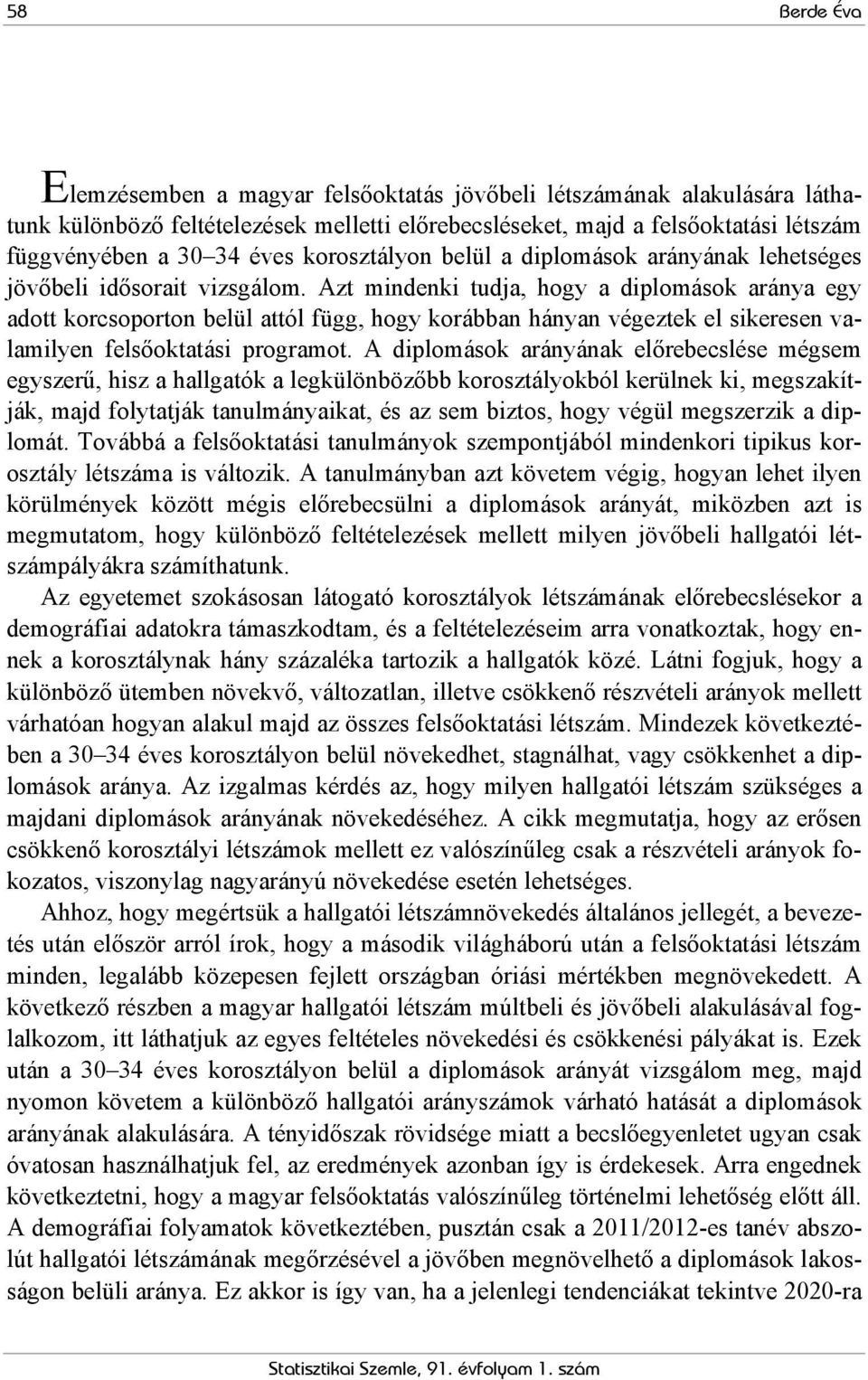 Azt mindenki tudja, hogy a diplomások aránya egy adott korcsoporton belül attól függ, hogy korábban hányan végeztek el sikeresen valamilyen felsőoktatási programot.