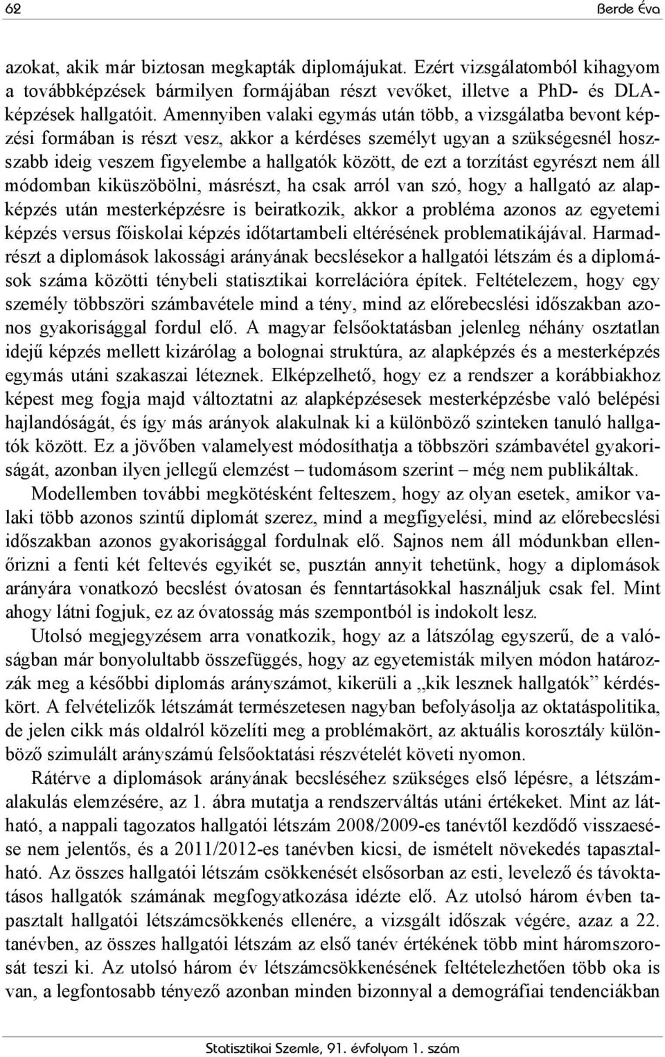 torzítást egyrészt nem áll módomban kiküszöbölni, másrészt, ha csak arról van szó, hogy a hallgató az alapképzés után mesterképzésre is beiratkozik, akkor a probléma azonos az egyetemi képzés versus