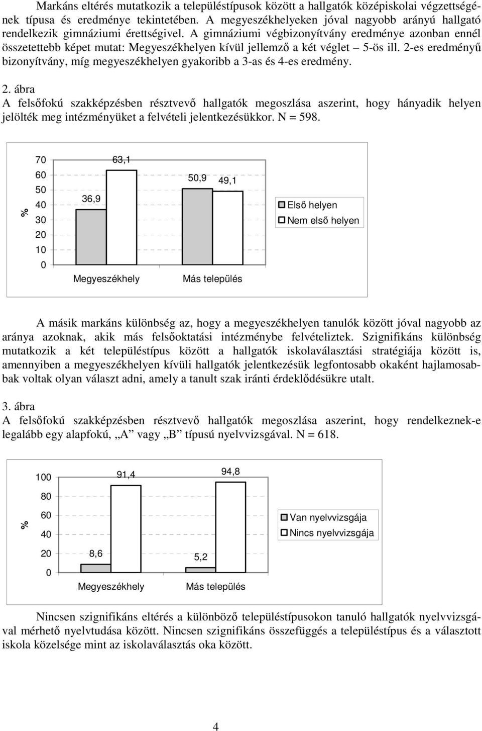 A gimnáziumi végbizonyítvány eredménye azonban ennél összetettebb képet mutat: en kívül jellemzı a két véglet 5-ös ill.