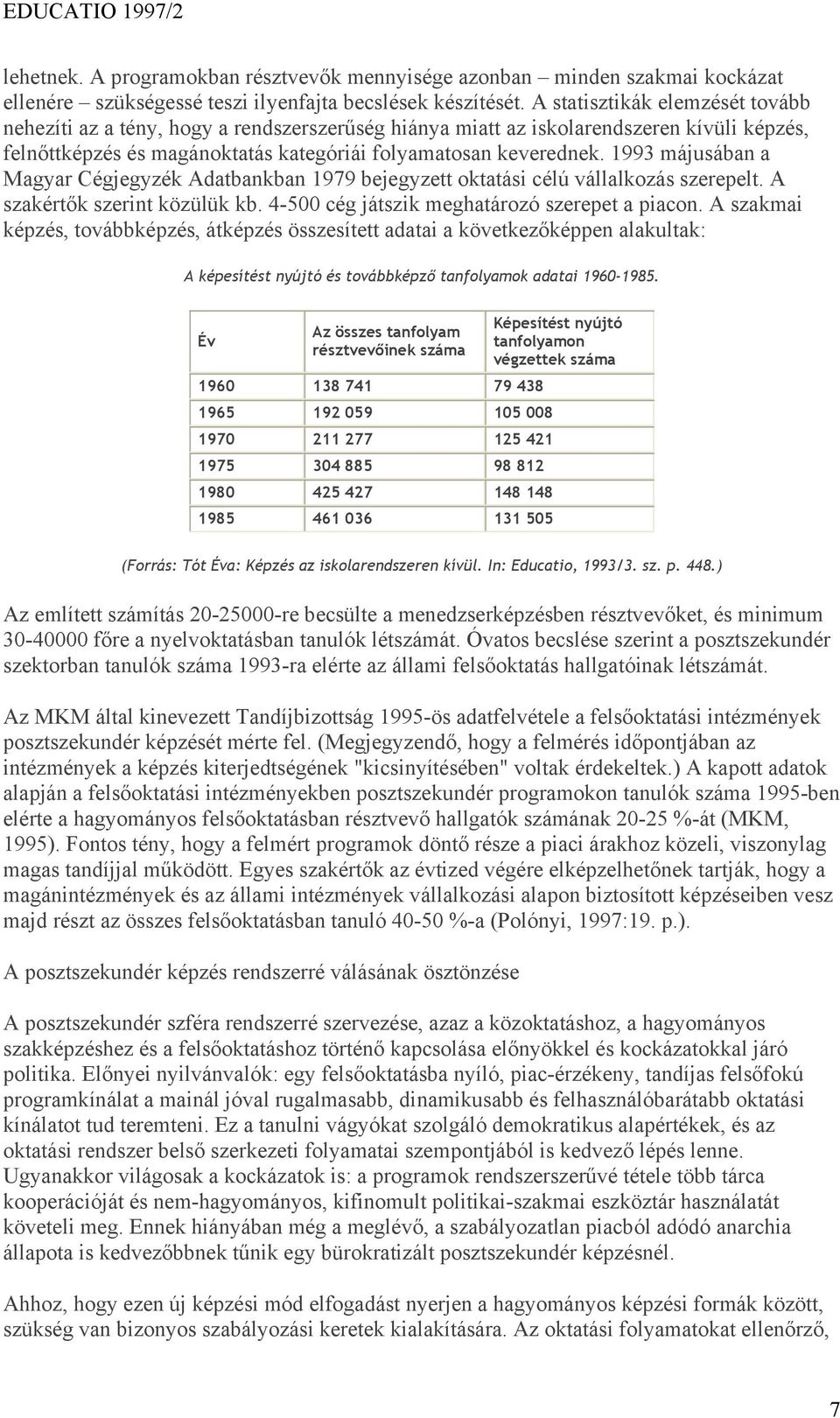 1993 májusában a Magyar Cégjegyzék Adatbankban 1979 bejegyzett oktatási célú vállalkozás szerepelt. A szakértők szerint közülük kb. 4-500 cég játszik meghatározó szerepet a piacon.