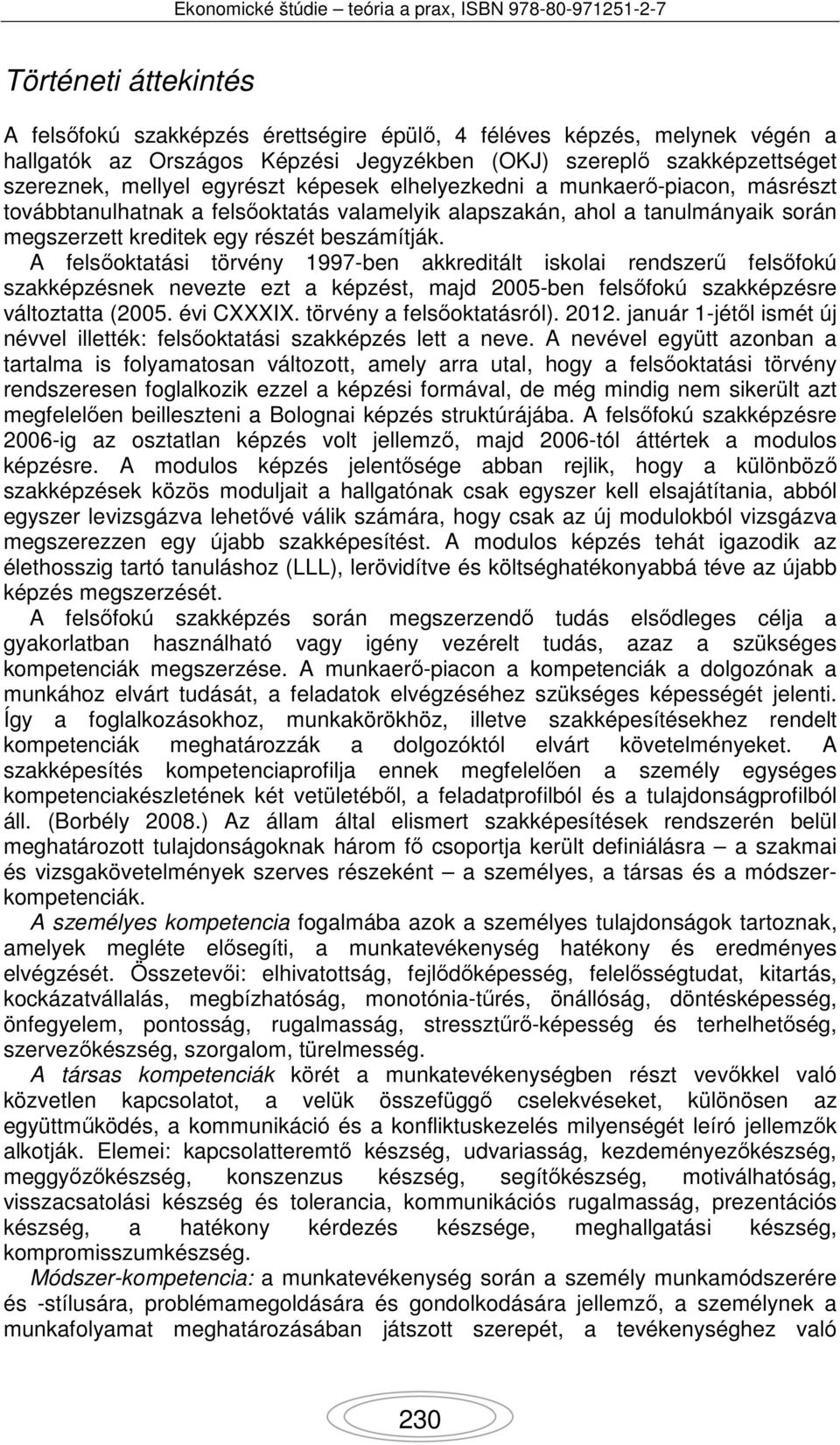 A felsőoktatási törvény 1997-ben akkreditált iskolai rendszerű felsőfokú szakképzésnek nevezte ezt a képzést, majd 2005-ben felsőfokú szakképzésre változtatta (2005. évi CXXXIX.