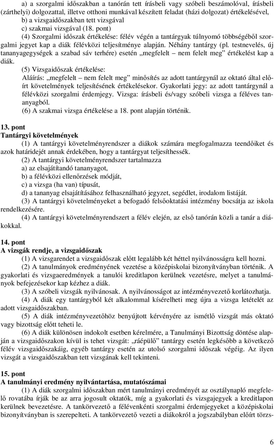 Néhány tantárgy (pl. testnevelés, új tananyagegységek a szabad sáv terhére) esetén megfelelt nem felelt meg értékelést kap a diák.