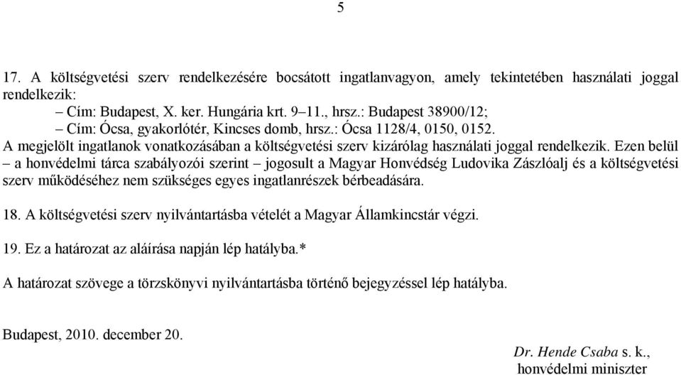 Ezen belül a honvédelmi tárca szabályozói szerint jogosult a Magyar Honvédség Ludovika Zászlóalj és a költségvetési szerv működéséhez nem szükséges egyes ingatlanrészek bérbeadására. 18.