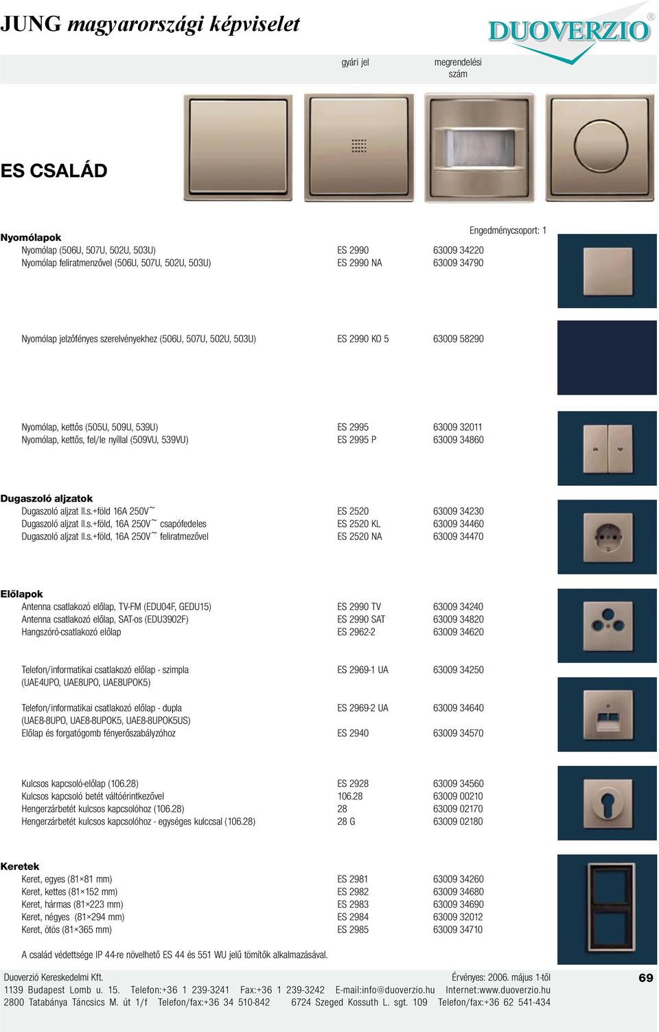 s.+föld, 16A 250V~ csapófedeles ES 2520 KL 63009 34460 Dugaszoló aljzat II.s.+föld, 16A 250V~ feliratmezővel ES 2520 NA 63009 34470 Előlapok Antenna csatlakozó előlap, TV-FM (EDU04F, GEDU15) ES 2990