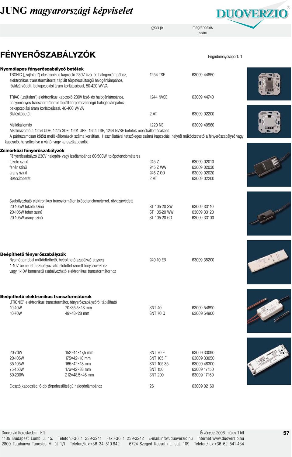 hanyományos transzformátorral táplált törpefeszültségű halogénlámpához, bekapcsolási áram korlátozással, 40-400 W/VA Biztósítóbetét 2 AT 63009 02200 Mellékállomás 1220 NE 63009 49560 Alkalmazható a