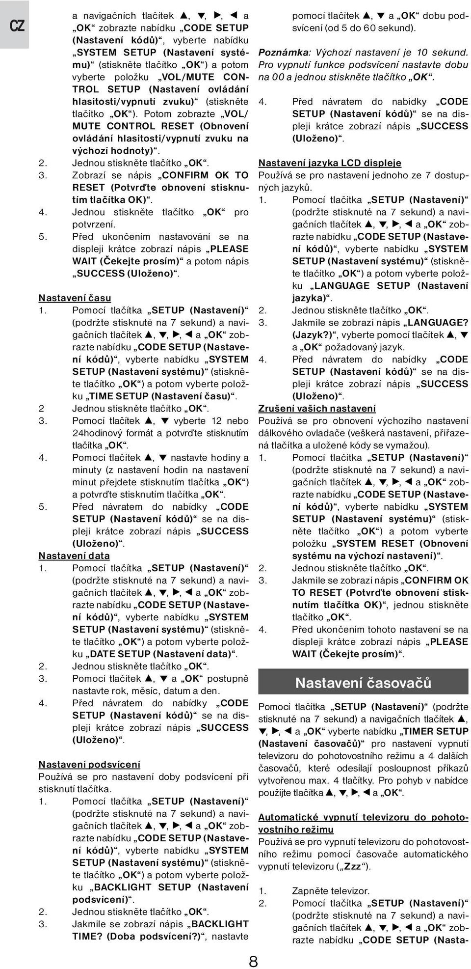 Jednou stiskněte tlačítko OK. 3. Zobrazí se nápis CONFIRM OK TO RESET (Potvrďte obnovení stisknutím tlačítka OK). 4. Jednou stiskněte tlačítko OK pro potvrzení. 5.