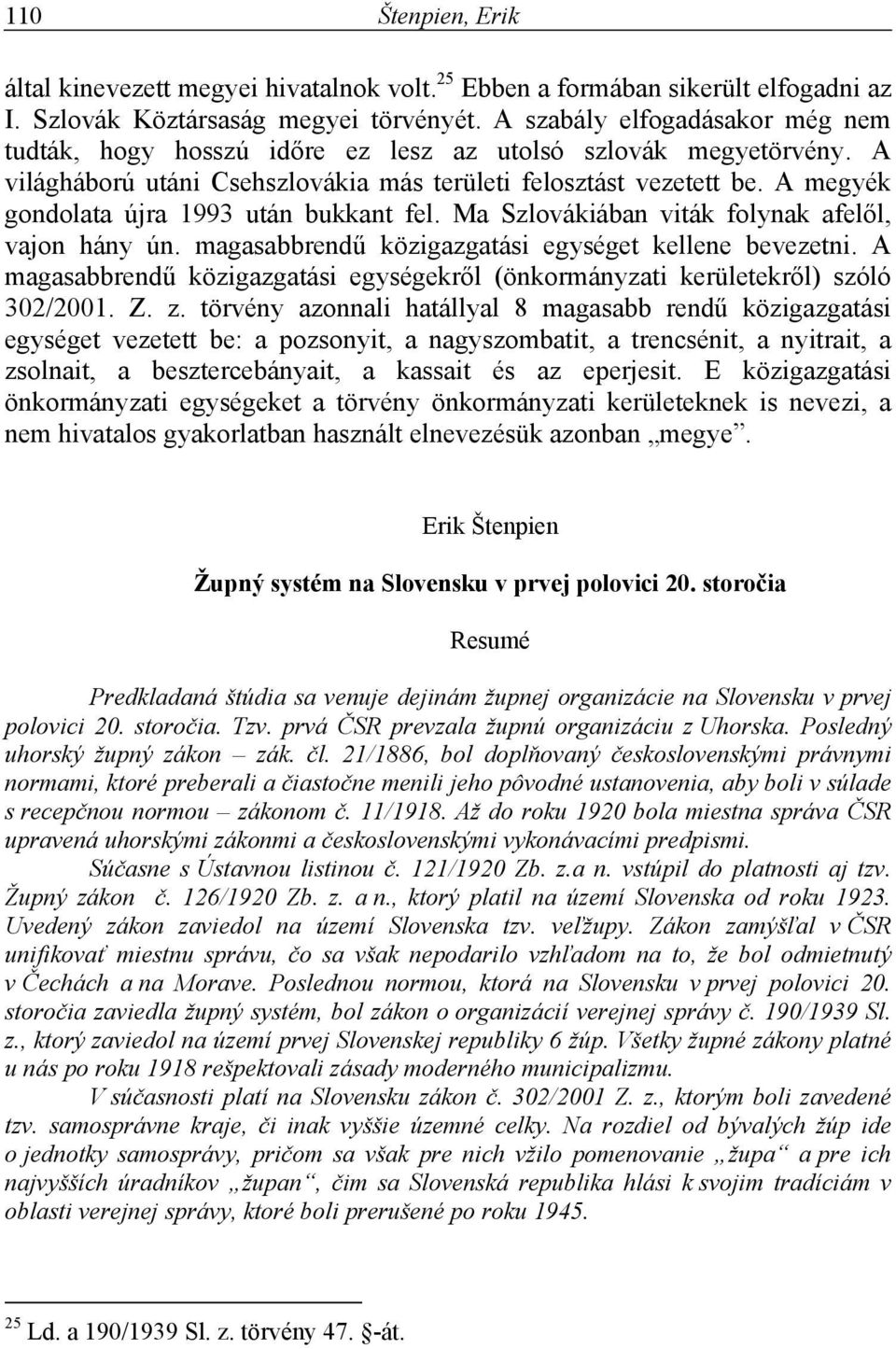 A megyék gondolata újra 1993 után bukkant fel. Ma Szlovákiában viták folynak afelől, vajon hány ún. magasabbrendű közigazgatási egységet kellene bevezetni.