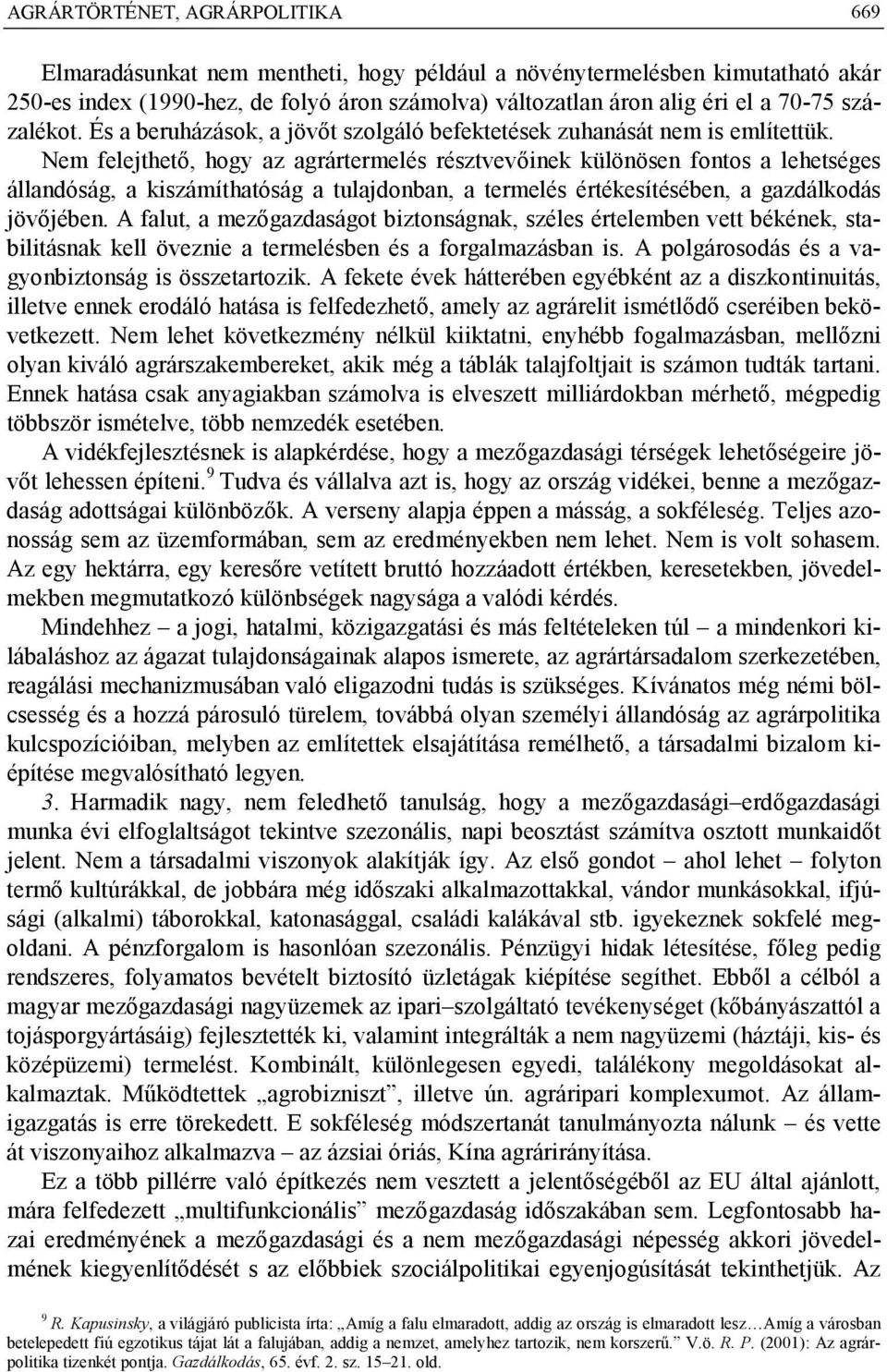 Nem felejthető, hogy az agrártermelés résztvevőinek különösen fontos a lehetséges állandóság, a kiszámíthatóság a tulajdonban, a termelés értékesítésében, a gazdálkodás jövőjében.