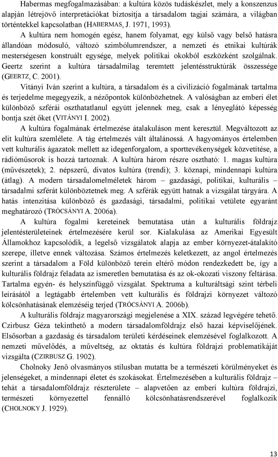 A kultúra nem homogén egész, hanem folyamat, egy külső vagy belső hatásra állandóan módosuló, változó szimbólumrendszer, a nemzeti és etnikai kultúrák mesterségesen konstruált egysége, melyek