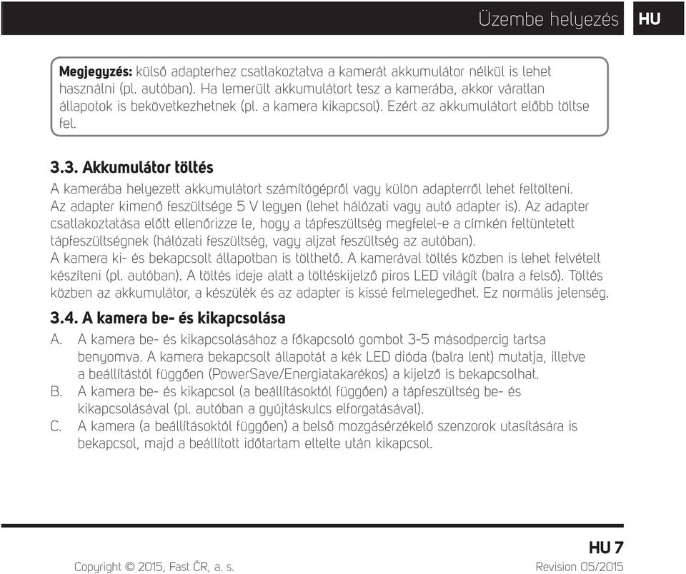 3. Akkumulátor töltés A kamerába helyezett akkumulátort számítógépről vagy külön adapterről lehet feltölteni. Az adapter kimenő feszültsége 5 V legyen (lehet hálózati vagy autó adapter is).