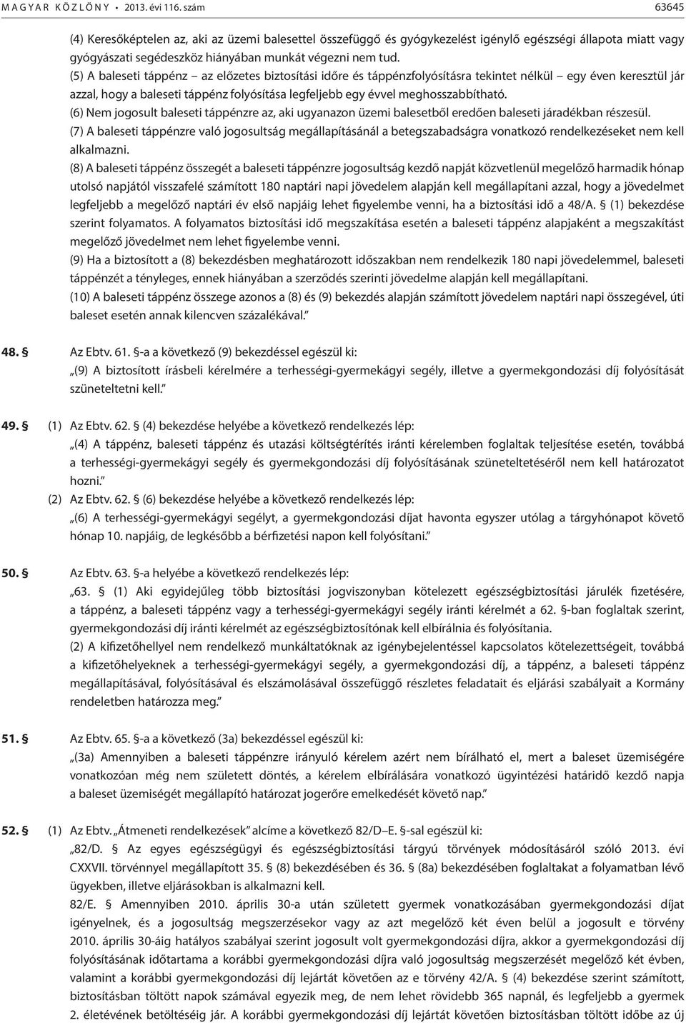 (5) A baleseti táppénz az előzetes biztosítási időre és táppénzfolyósításra tekintet nélkül egy éven keresztül jár azzal, hogy a baleseti táppénz folyósítása legfeljebb egy évvel meghosszabbítható.