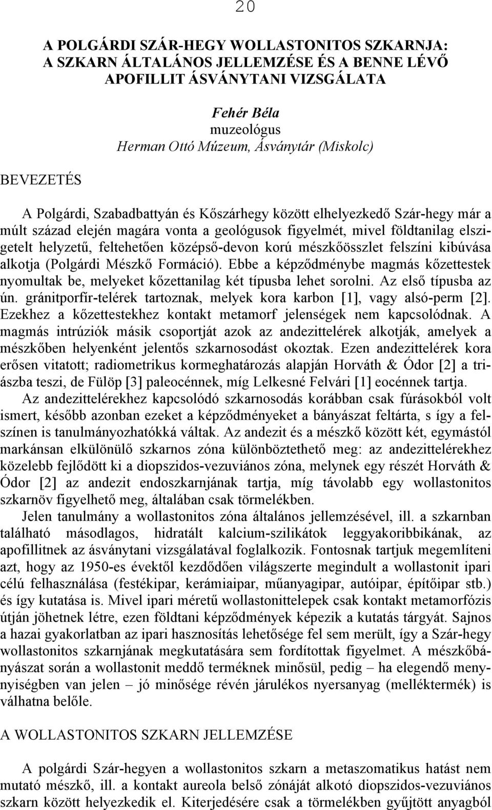 korú mészkőösszlet felszíni kibúvása alkotja (Polgárdi Mészkő Formáció). Ebbe a képződménybe magmás kőzettestek nyomultak be, melyeket kőzettanilag két típusba lehet sorolni. Az első típusba az ún.