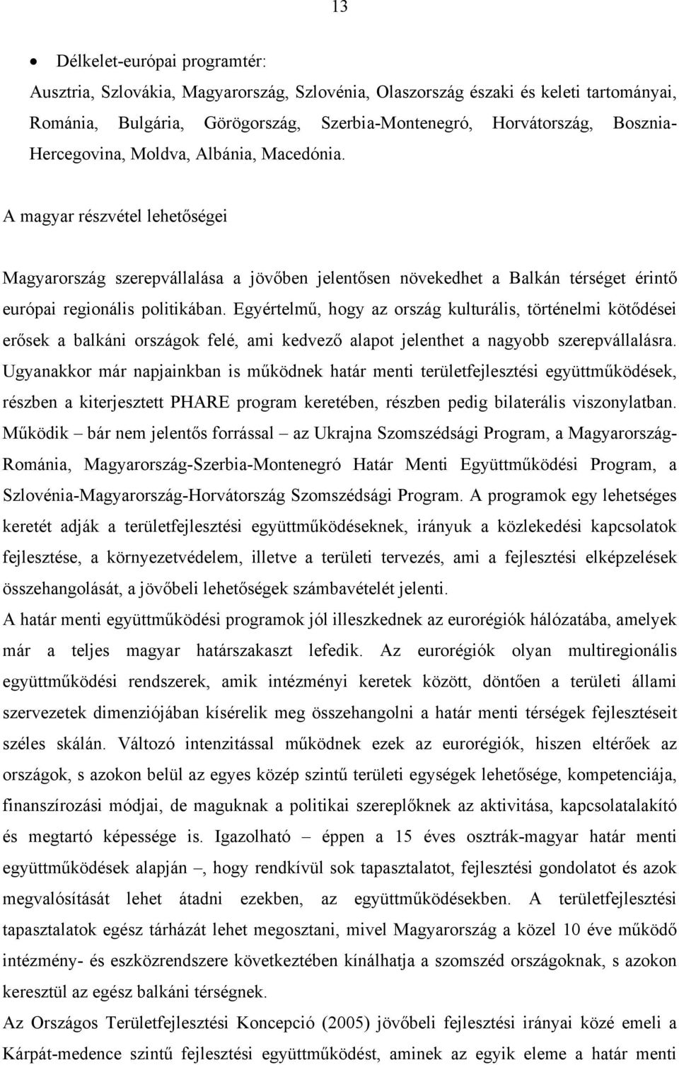 Egyértelmű, hogy az ország kulturális, történelmi kötődései erősek a balkáni országok felé, ami kedvező alapot jelenthet a nagyobb szerepvállalásra.