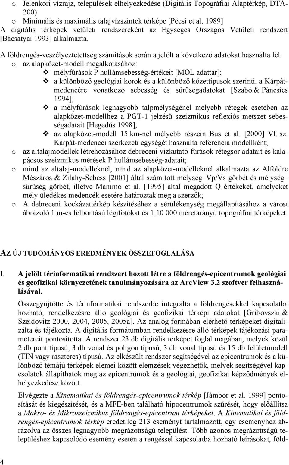 A földrengés-veszélyeztetettség számítások során a jelölt a következő adatokat használta fel: o az alapkőzet-modell megalkotásához: mélyfúrások P hullámsebesség-értékeit [MOL adattár]; a különböző