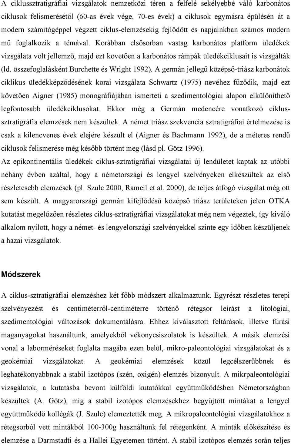 Korábban elsősorban vastag karbonátos platform üledékek vizsgálata volt jellemző, majd ezt követően a karbonátos rámpák üledékciklusait is vizsgálták (ld. összefoglalásként Burchette és Wright 1992).