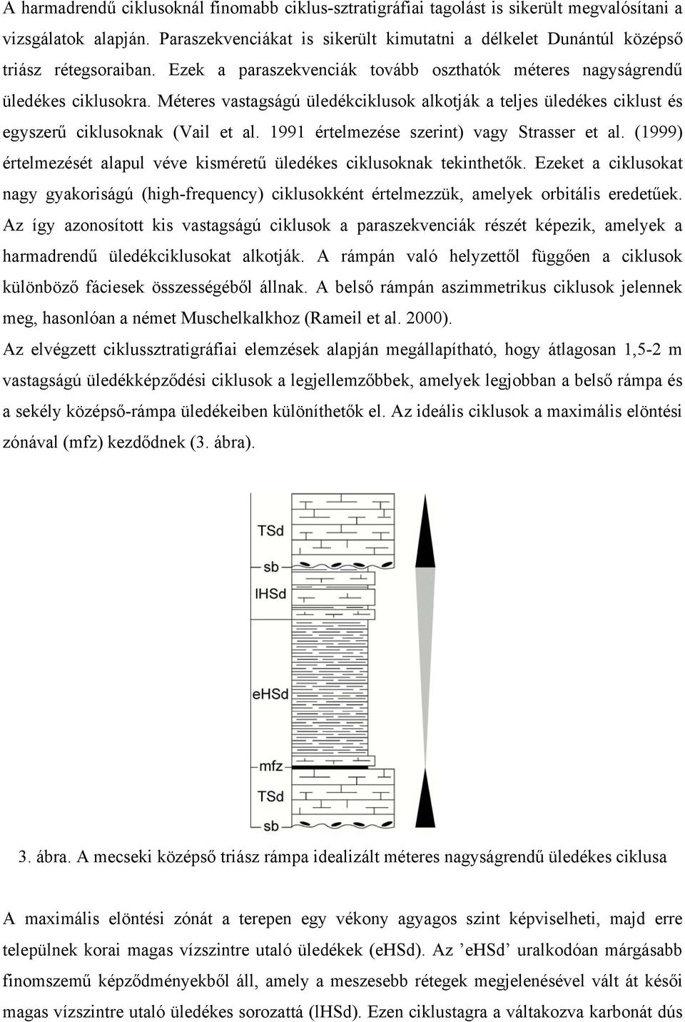 Méteres vastagságú üledékciklusok alkotják a teljes üledékes ciklust és egyszerű ciklusoknak (Vail et al. 1991 értelmezése szerint) vagy Strasser et al.