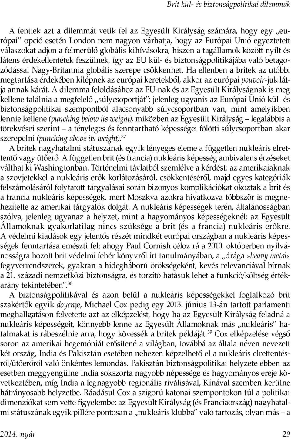Ha ellenben a britek az utóbbi megtartása érdekében kilépnek az európai keretekből, akkor az európai pouvoir-juk látja annak kárát.