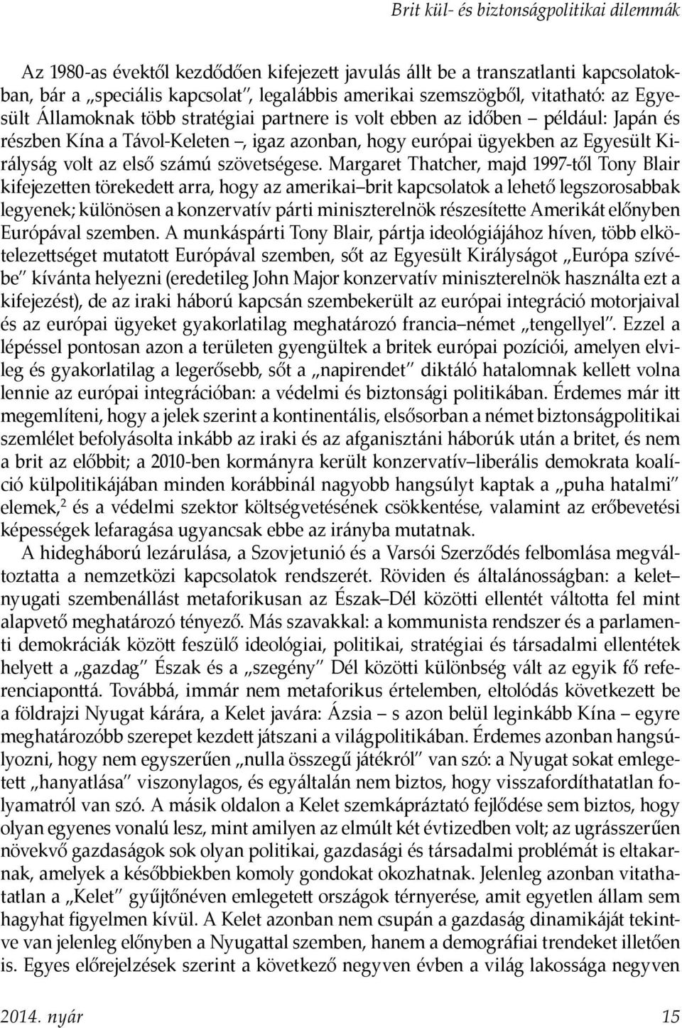 Margaret Thatcher, majd 1997-től Tony Blair kifejezetten törekedett arra, hogy az amerikai brit kapcsolatok a lehető legszorosabbak legyenek; különösen a konzervatív párti miniszterelnök részesítette
