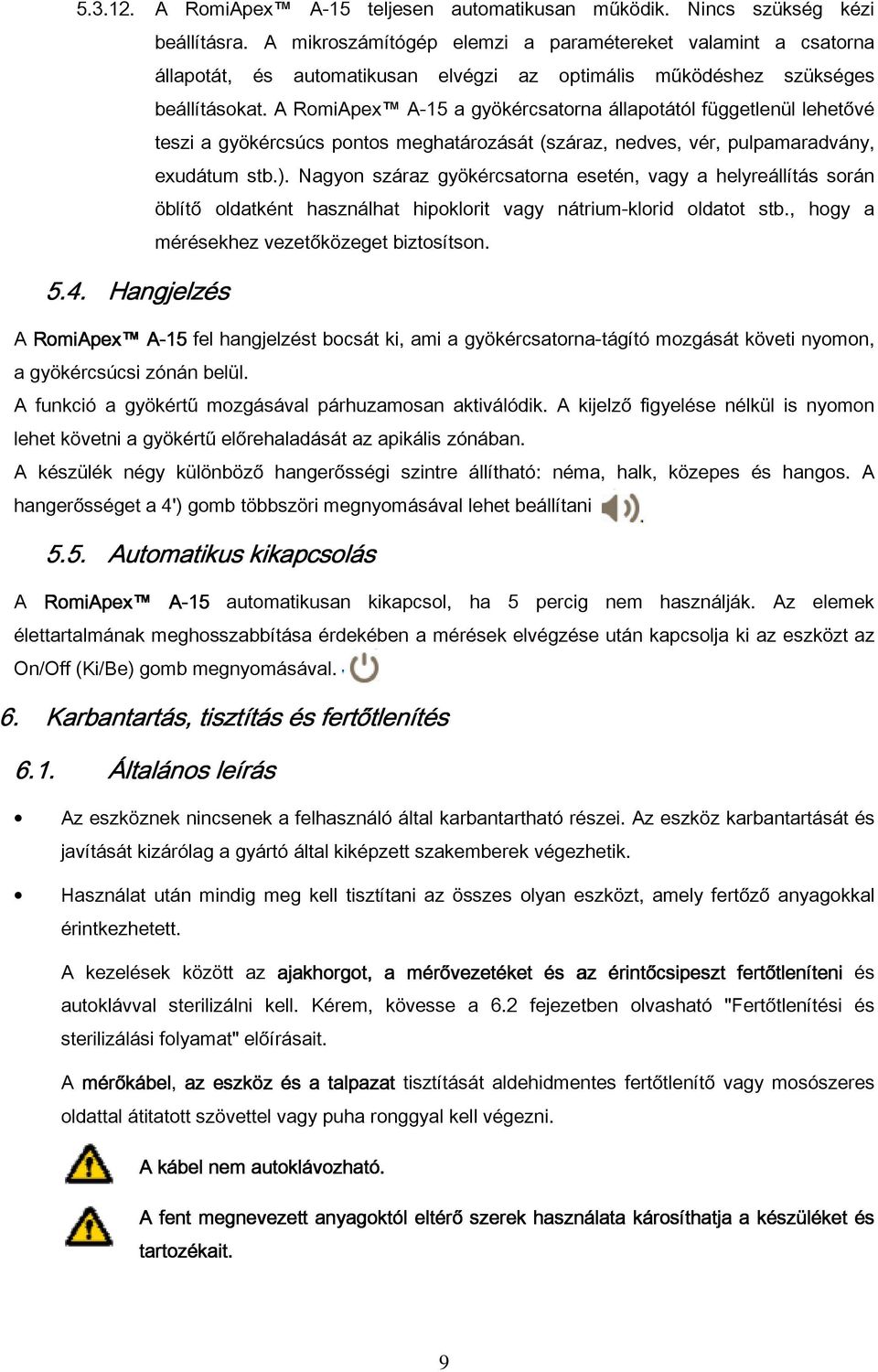 A RomiApex A-15 a gyökércsatorna állapotától függetlenül lehetővé teszi a gyökércsúcs pontos meghatározását (száraz, nedves, vér, pulpamaradvány, exudátum stb.).