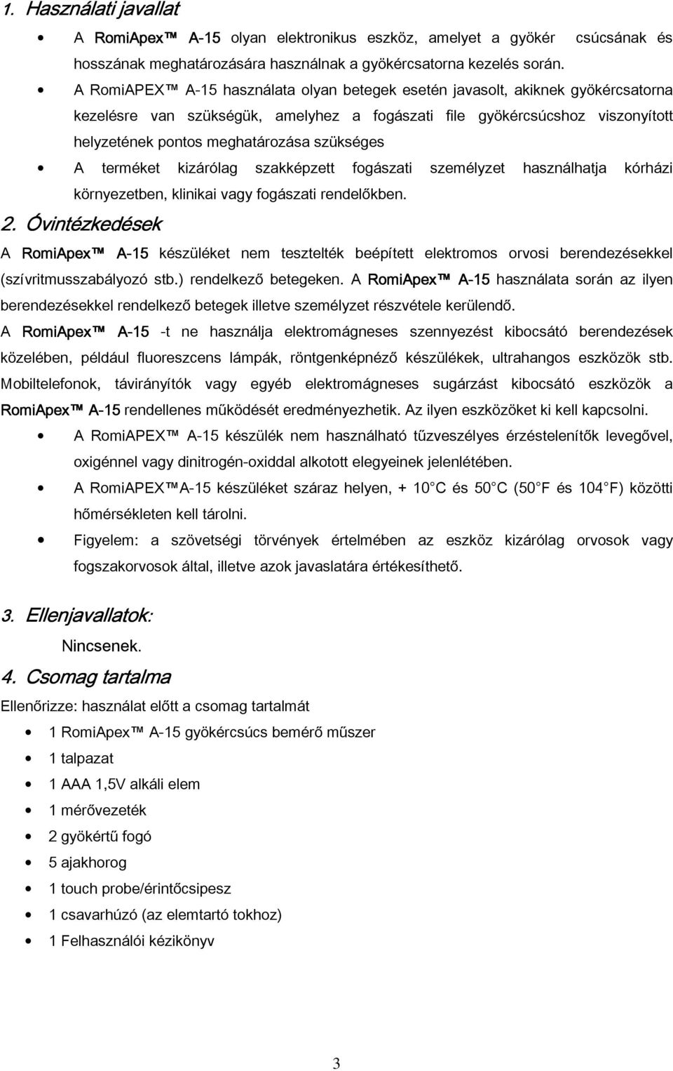 szükséges A terméket kizárólag szakképzett fogászati személyzet használhatja kórházi környezetben, klinikai vagy fogászati rendelőkben. 2.