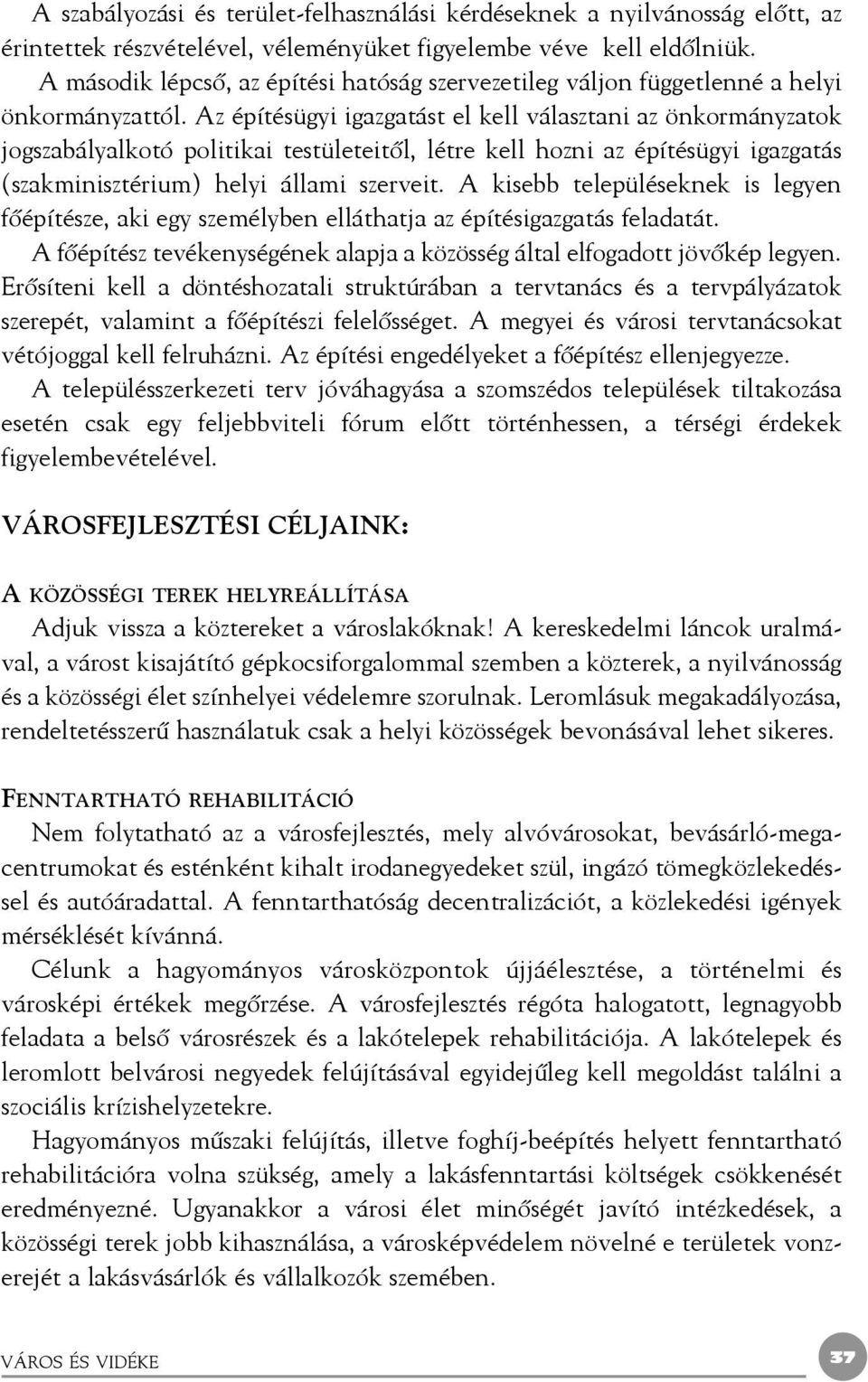 Az építésügyi igazgatást el kell választani az önkormányzatok jogszabályalkotó politikai testületeitõl, létre kell hozni az építésügyi igazgatás (szakminisztérium) helyi állami szerveit.